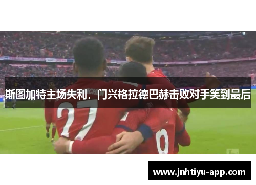 斯图加特主场失利,门兴格拉德巴赫击败对手笑到最后