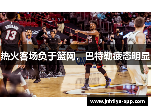 热火客场负于篮网，巴特勒疲态明显