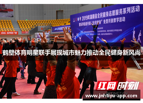 鹤壁体育明星联手展现城市魅力推动全民健身新风尚