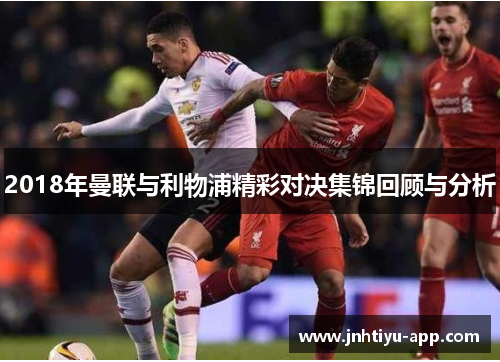 2018年曼联与利物浦精彩对决集锦回顾与分析