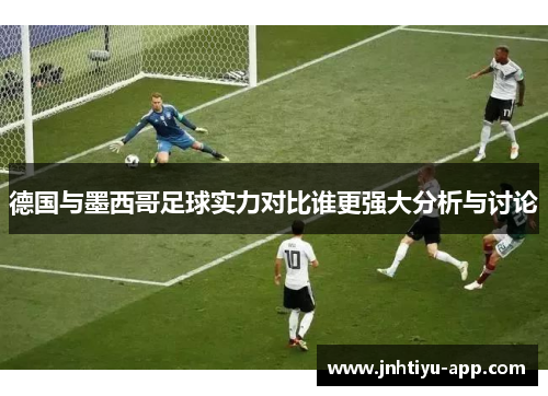 德国与墨西哥足球实力对比谁更强大分析与讨论